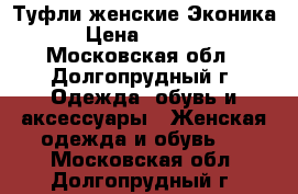 Туфли женские Эконика › Цена ­ 2 500 - Московская обл., Долгопрудный г. Одежда, обувь и аксессуары » Женская одежда и обувь   . Московская обл.,Долгопрудный г.